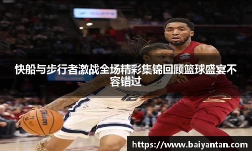 快船与步行者激战全场精彩集锦回顾篮球盛宴不容错过