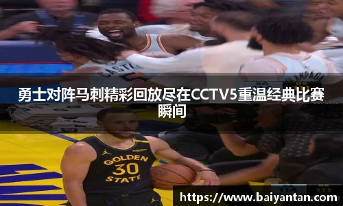 勇士对阵马刺精彩回放尽在CCTV5重温经典比赛瞬间